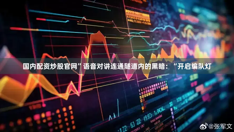 国内配资炒股官网”语音对讲连通隧道内的黑暗：“开启编队灯