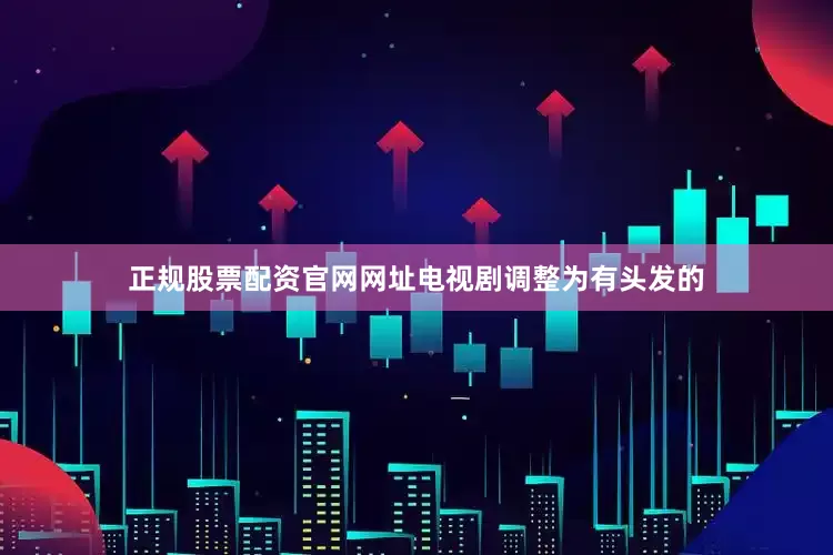 正规股票配资官网网址电视剧调整为有头发的