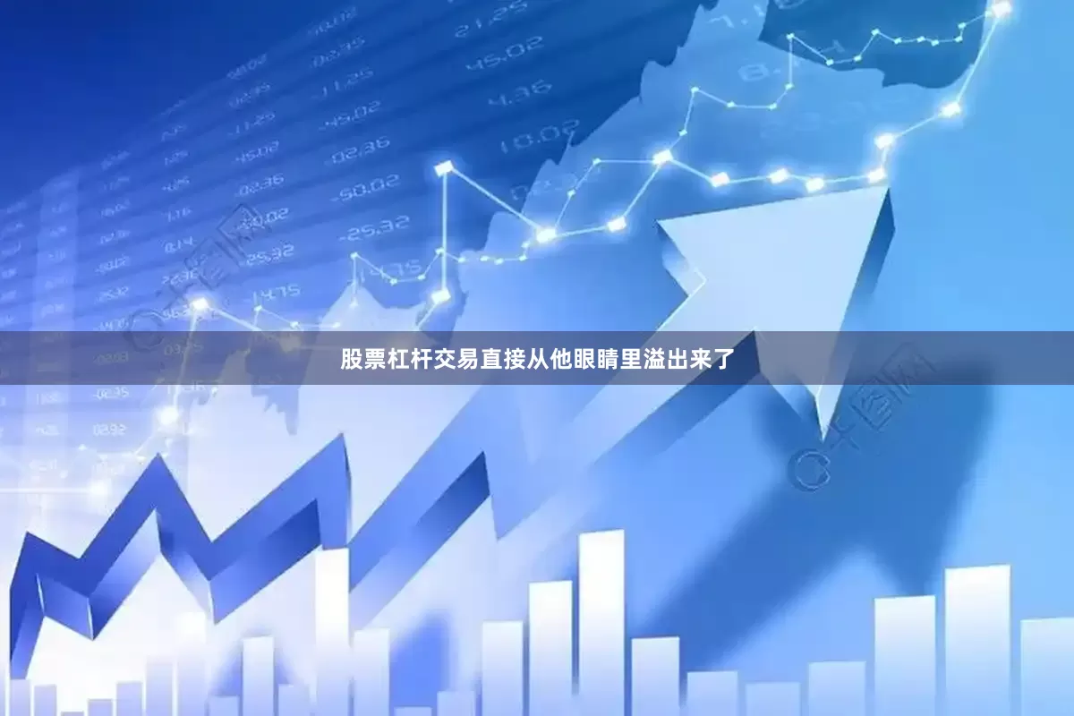 股票杠杆交易直接从他眼睛里溢出来了