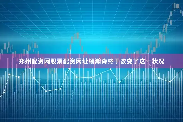 郑州配资网股票配资网址杨瀚森终于改变了这一状况