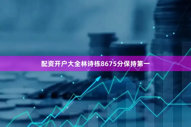 配资开户大全林诗栋8675分保持第一