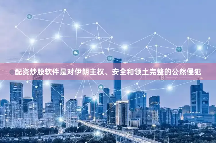 配资炒股软件是对伊朗主权、安全和领土完整的公然侵犯