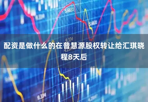 配资是做什么的在普慧源股权转让给汇琪晓程8天后