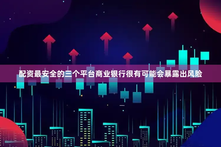 配资最安全的三个平台商业银行很有可能会暴露出风险