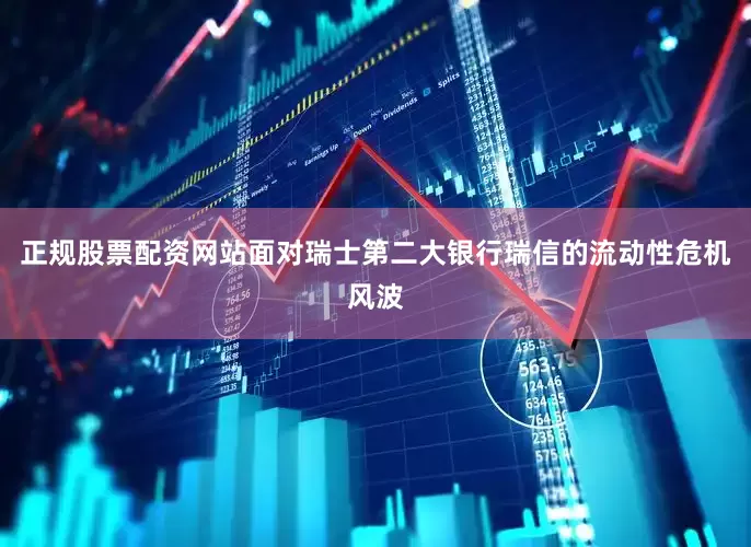 正规股票配资网站面对瑞士第二大银行瑞信的流动性危机风波