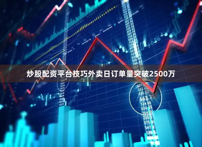 炒股配资平台技巧外卖日订单量突破2500万