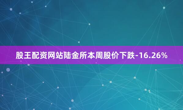 股王配资网站陆金所本周股价下跌-16.26%