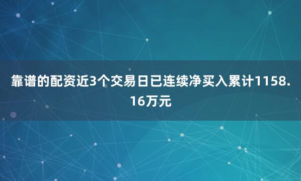 靠谱的配资近3个交易日已连续净买入累计1158.16万元