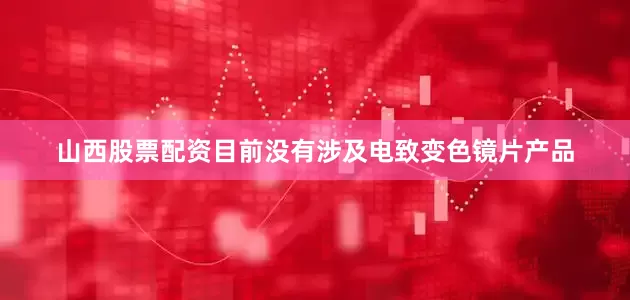 山西股票配资目前没有涉及电致变色镜片产品