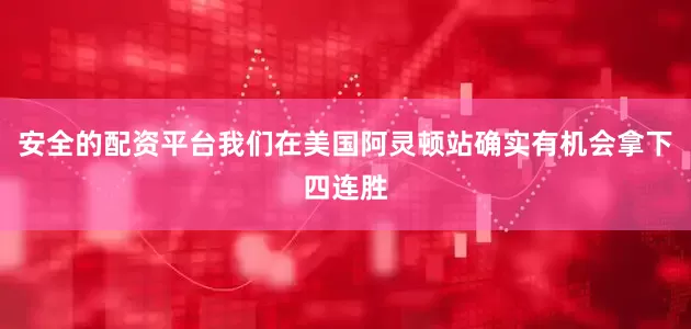安全的配资平台我们在美国阿灵顿站确实有机会拿下四连胜