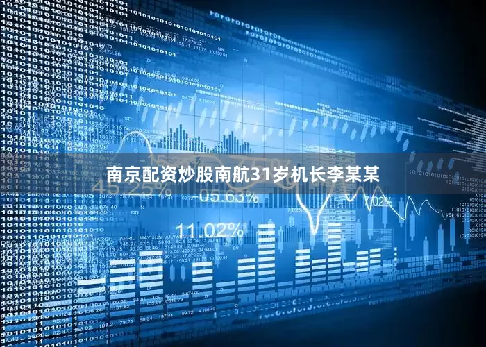 南京配资炒股南航31岁机长李某某