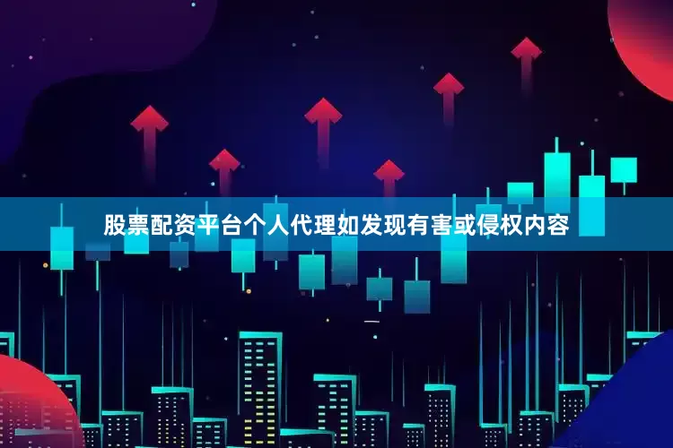 股票配资平台个人代理如发现有害或侵权内容