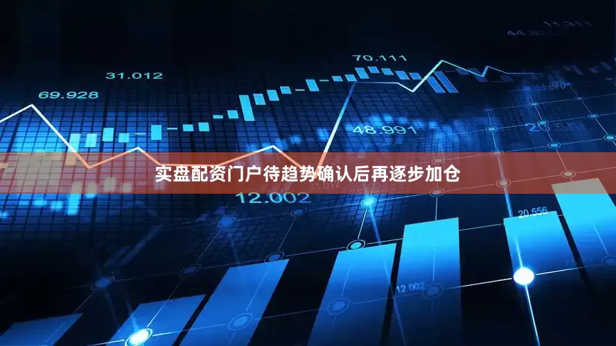 实盘配资门户待趋势确认后再逐步加仓