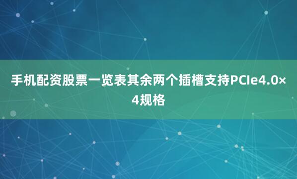 手机配资股票一览表其余两个插槽支持PCIe4.0×4规格