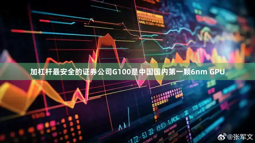 加杠杆最安全的证券公司G100是中国国内第一颗6nm GPU