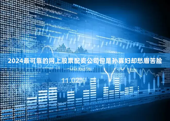 2024最可靠的网上股票配资公司但是孙寡妇却愁眉苦脸