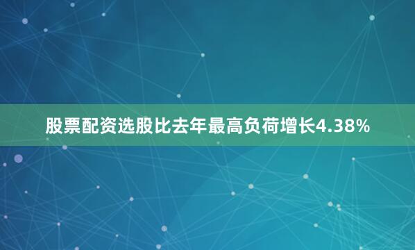 股票配资选股比去年最高负荷增长4.38%