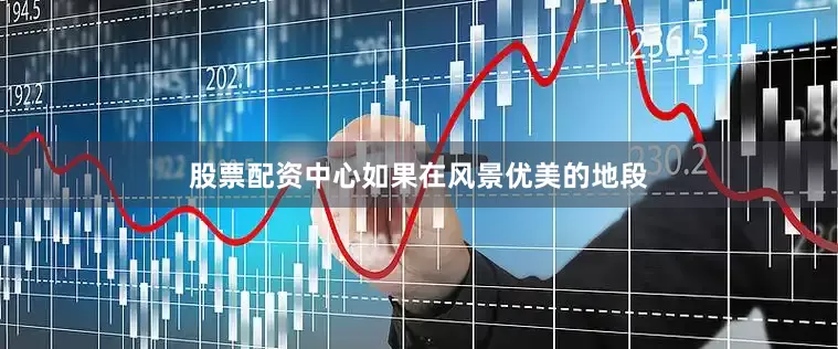 股票配资中心如果在风景优美的地段