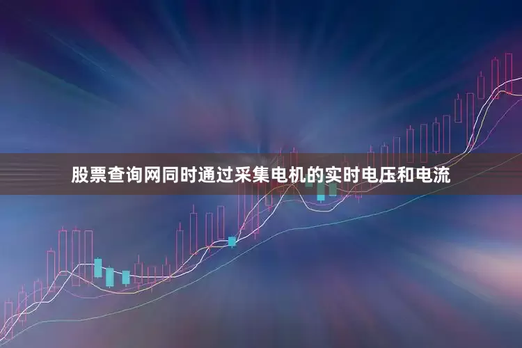 股票查询网同时通过采集电机的实时电压和电流