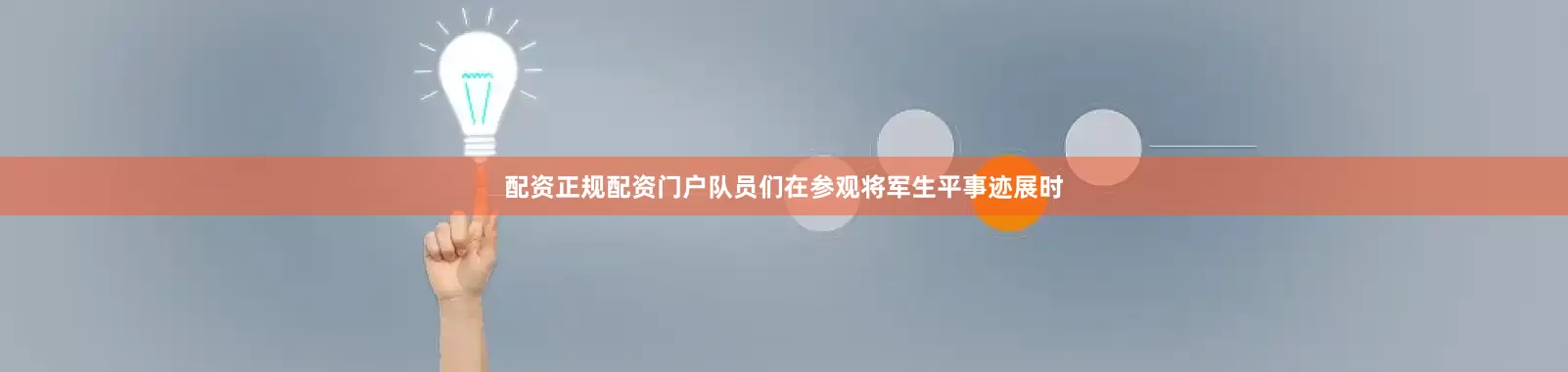 配资正规配资门户队员们在参观将军生平事迹展时