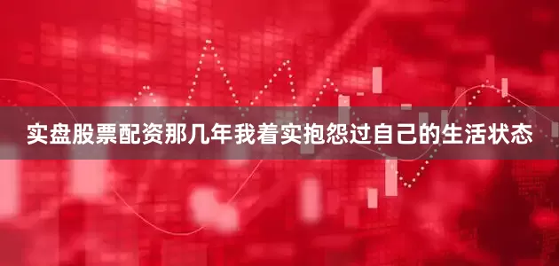 实盘股票配资那几年我着实抱怨过自己的生活状态