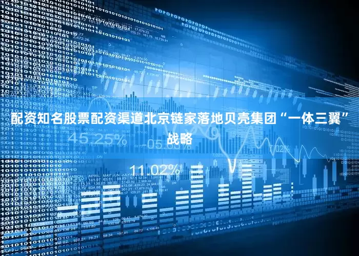 配资知名股票配资渠道北京链家落地贝壳集团“一体三翼”战略