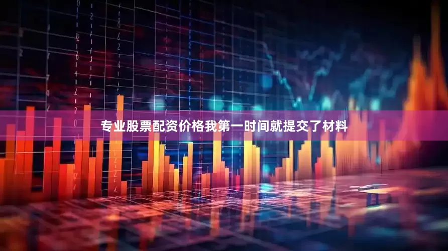 专业股票配资价格我第一时间就提交了材料