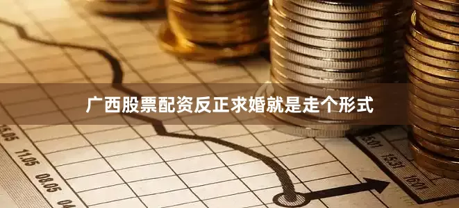 广西股票配资反正求婚就是走个形式