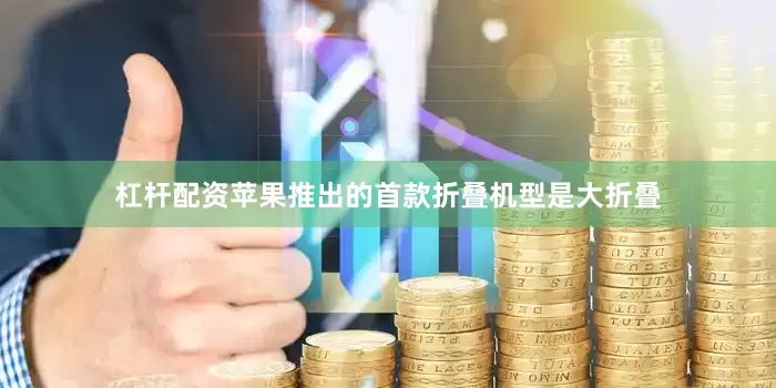 杠杆配资苹果推出的首款折叠机型是大折叠