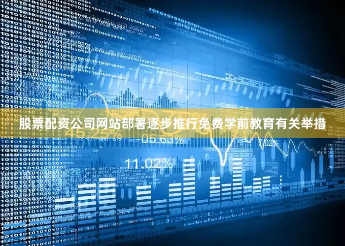 股票配资公司网站部署逐步推行免费学前教育有关举措