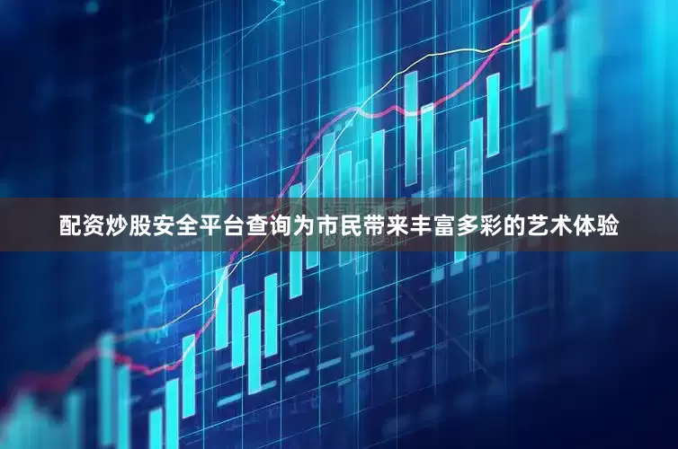 配资炒股安全平台查询为市民带来丰富多彩的艺术体验