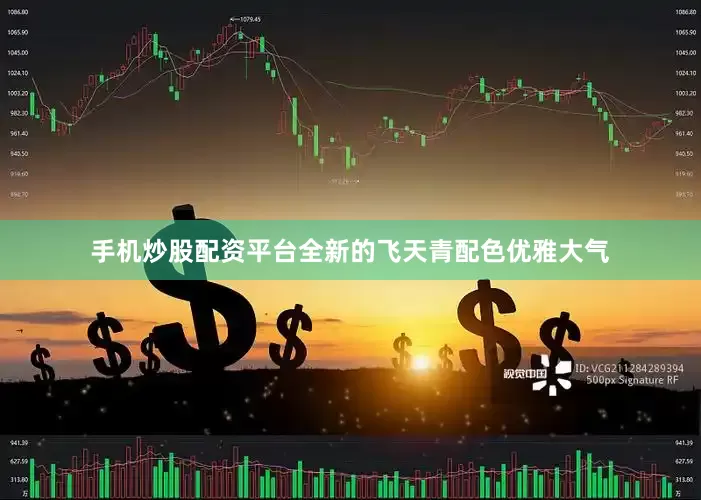手机炒股配资平台全新的飞天青配色优雅大气