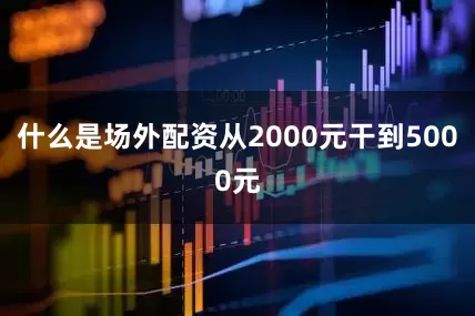 什么是场外配资从2000元干到5000元