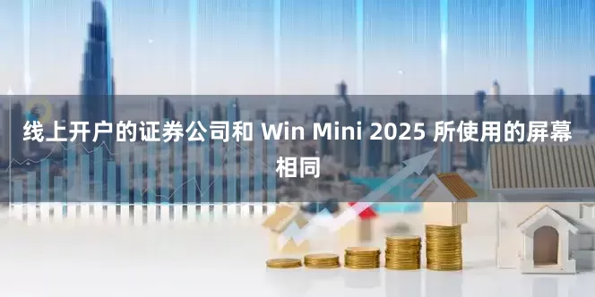 线上开户的证券公司和 Win Mini 2025 所使用的屏幕相同
