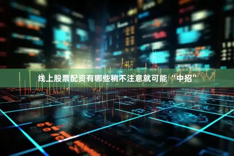线上股票配资有哪些稍不注意就可能 “中招”