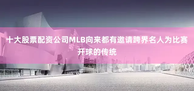 十大股票配资公司MLB向来都有邀请跨界名人为比赛开球的传统