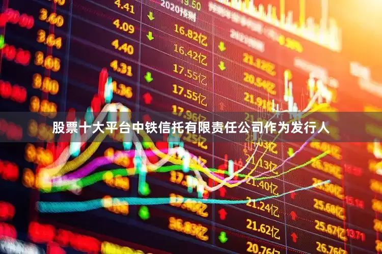 股票十大平台中铁信托有限责任公司作为发行人