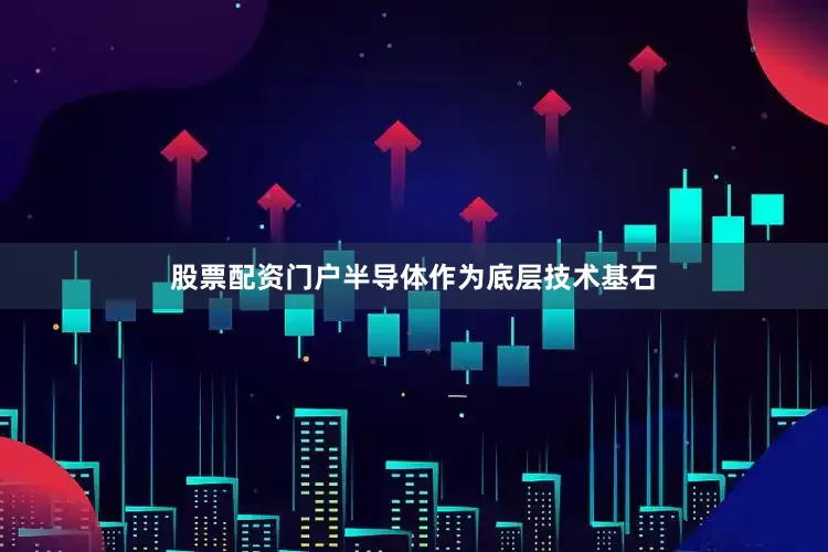 股票配资门户半导体作为底层技术基石