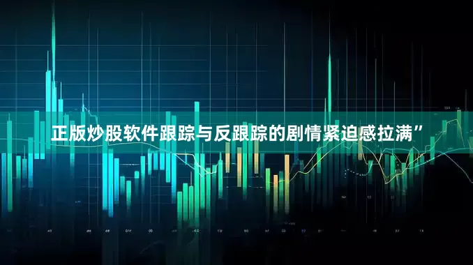 正版炒股软件跟踪与反跟踪的剧情紧迫感拉满”