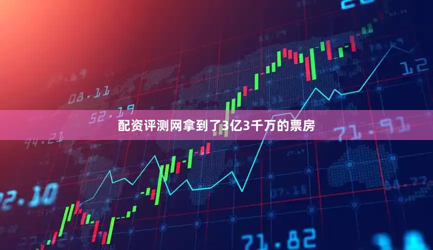 配资评测网拿到了3亿3千万的票房