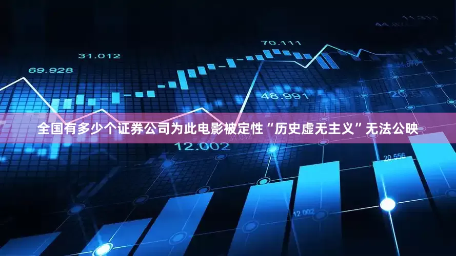 全国有多少个证券公司为此电影被定性“历史虚无主义”无法公映