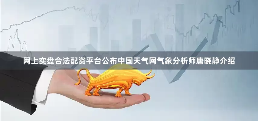 网上实盘合法配资平台公布　　中国天气网气象分析师唐晓静介绍