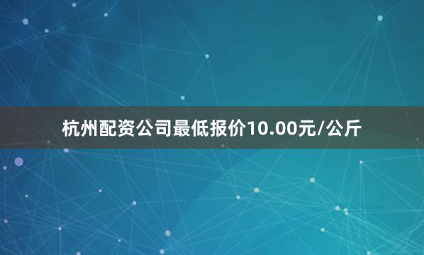杭州配资公司最低报价10.00元/公斤