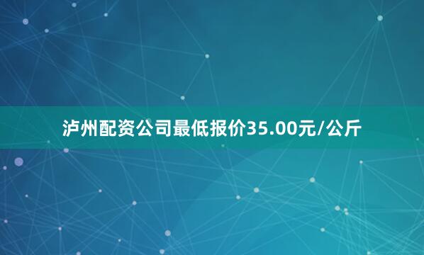 泸州配资公司最低报价35.00元/公斤