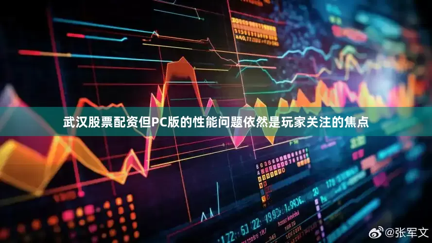 武汉股票配资但PC版的性能问题依然是玩家关注的焦点