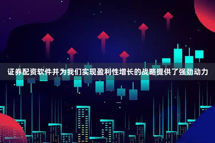 证券配资软件并为我们实现盈利性增长的战略提供了强劲动力