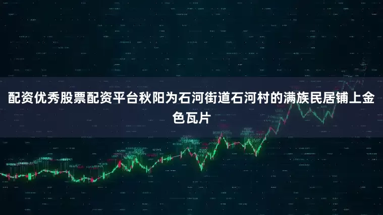配资优秀股票配资平台秋阳为石河街道石河村的满族民居铺上金色瓦片