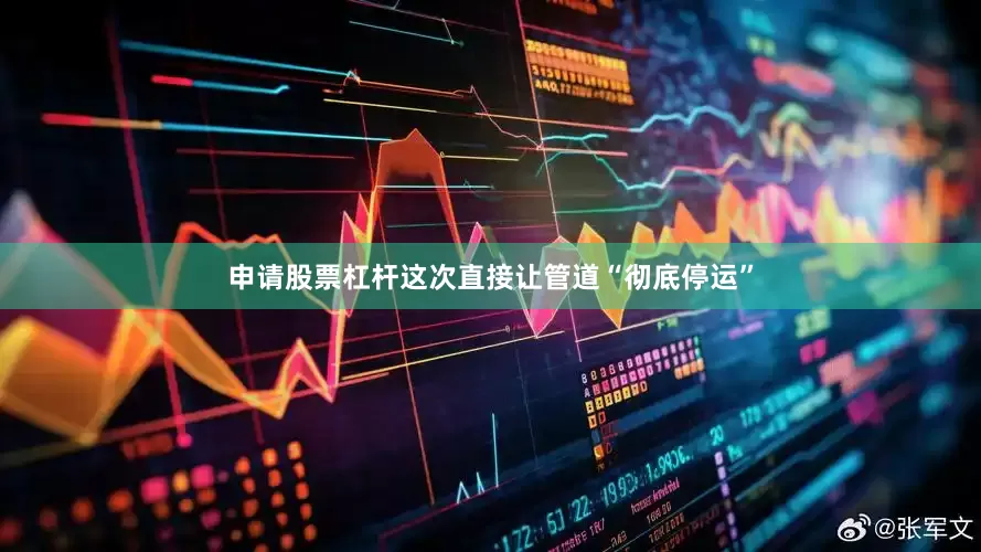 申请股票杠杆这次直接让管道“彻底停运”