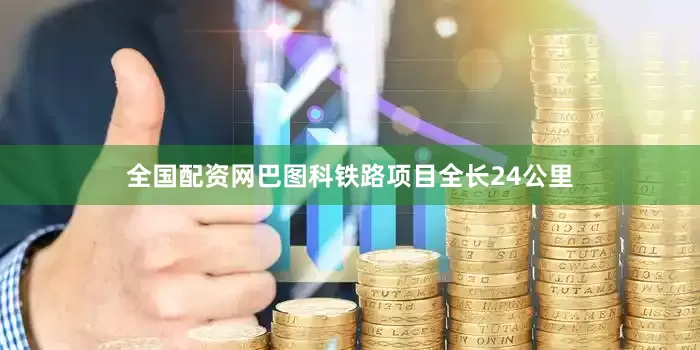 全国配资网　　巴图科铁路项目全长24公里