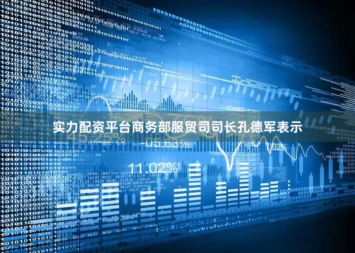 实力配资平台商务部服贸司司长孔德军表示